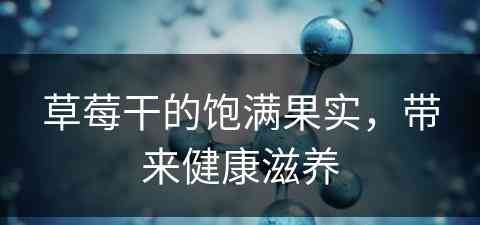 草莓干的饱满果实，带来健康滋养